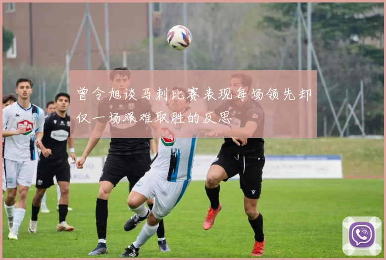 曾令旭谈马刺比赛表现每场领先却仅一场艰难取胜的反思