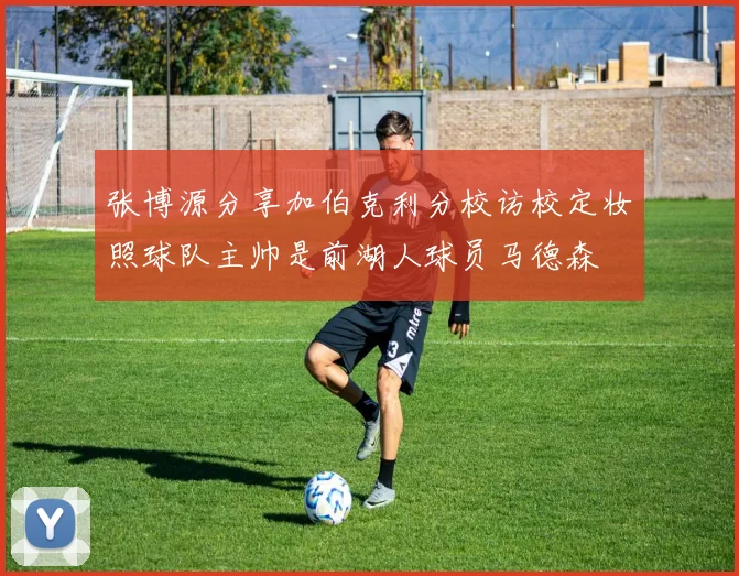 张博源分享加伯克利分校访校定妆照球队主帅是前湖人球员马德森