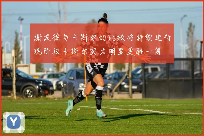 谢泼德与卡斯尔的比较将持续进行现阶段卡斯尔实力明显更胜一筹