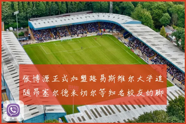 张博源正式加盟路易斯维尔大学追随昂塞尔德米切尔等知名校友的脚步