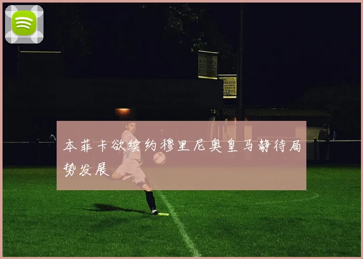本菲卡欲续约穆里尼奥皇马静待局势发展