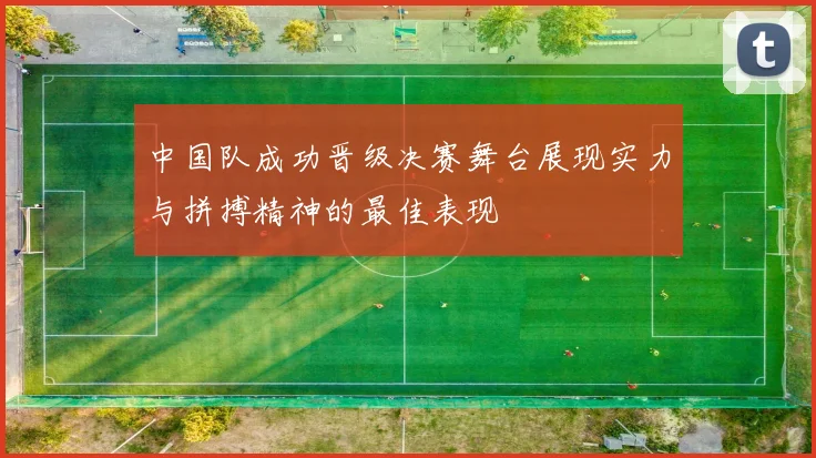 中国队成功晋级决赛舞台展现实力与拼搏精神的最佳表现