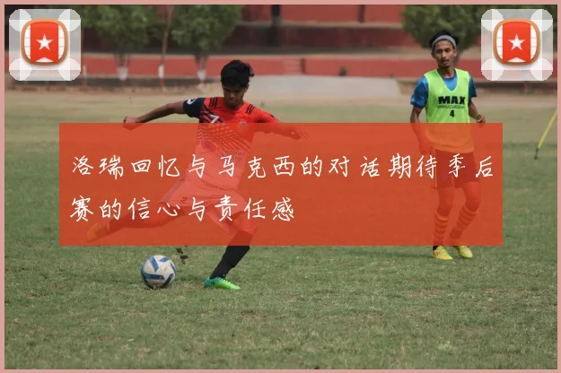 洛瑞回忆与马克西的对话期待季后赛的信心与责任感