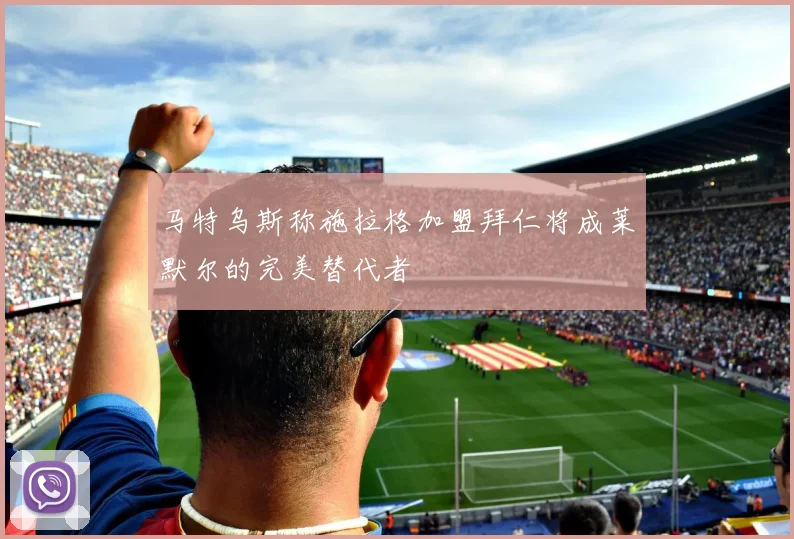 马特乌斯称施拉格加盟拜仁将成莱默尔的完美替代者