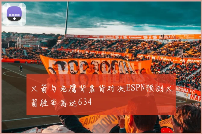 火箭与老鹰背靠背对决ESPN预测火箭胜率高达634