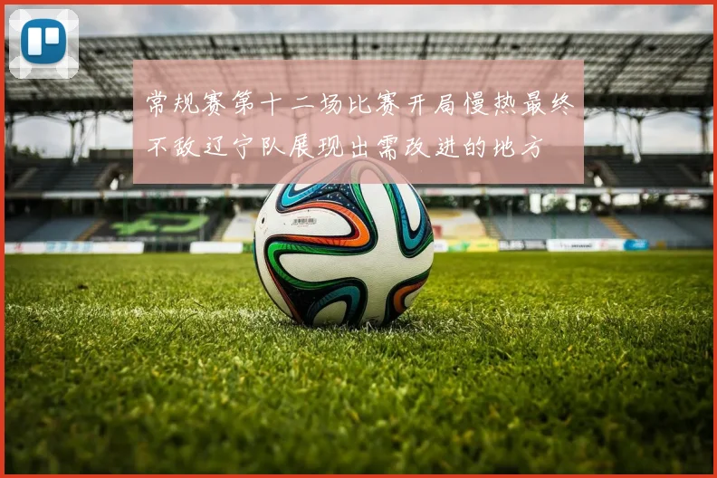 常规赛第十二场比赛开局慢热最终不敌辽宁队展现出需改进的地方