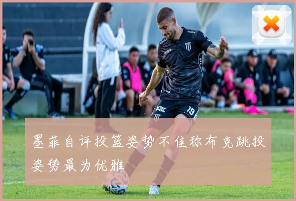 墨菲自评投篮姿势不佳称布克跳投姿势最为优雅