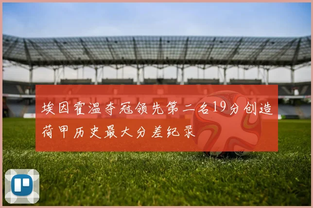 埃因霍温夺冠领先第二名19分创造荷甲历史最大分差纪录